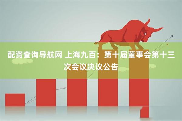 配资查询导航网 上海九百：第十届董事会第十三次会议决议公告