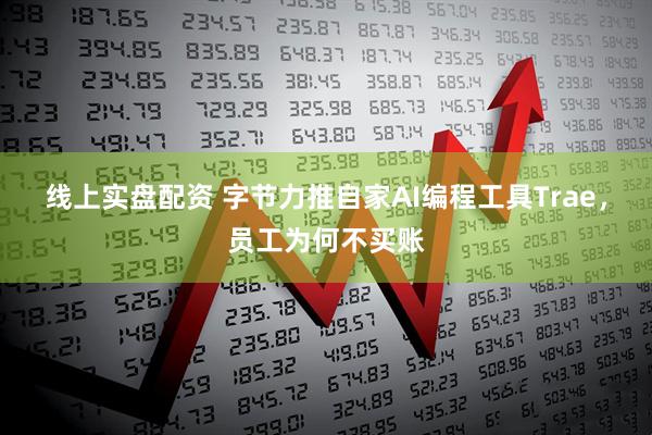 线上实盘配资 字节力推自家AI编程工具Trae，员工为何不买账