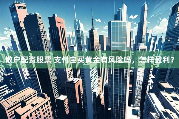 散户配资股票 支付宝买黄金有风险吗，怎样盈利？