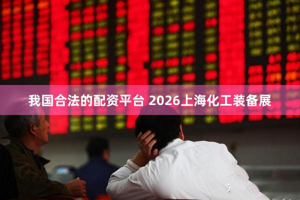 我国合法的配资平台 2026上海化工装备展