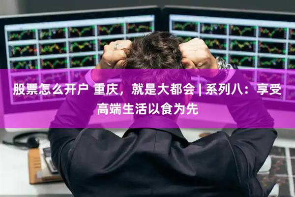 股票怎么开户 重庆，就是大都会 | 系列八：享受高端生活以食为先