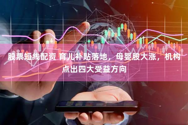 股票短线配资 育儿补贴落地，母婴股大涨，机构点出四大受益方向