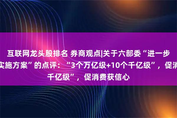 互联网龙头股排名 券商观点|关于六部委“进一步促进消费实施方案”的点评：“3个万亿级+10个千亿级”，促消费获信心
